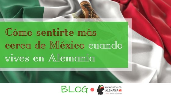 Cómo sentirte más cerca de México cuando vives en Alemania